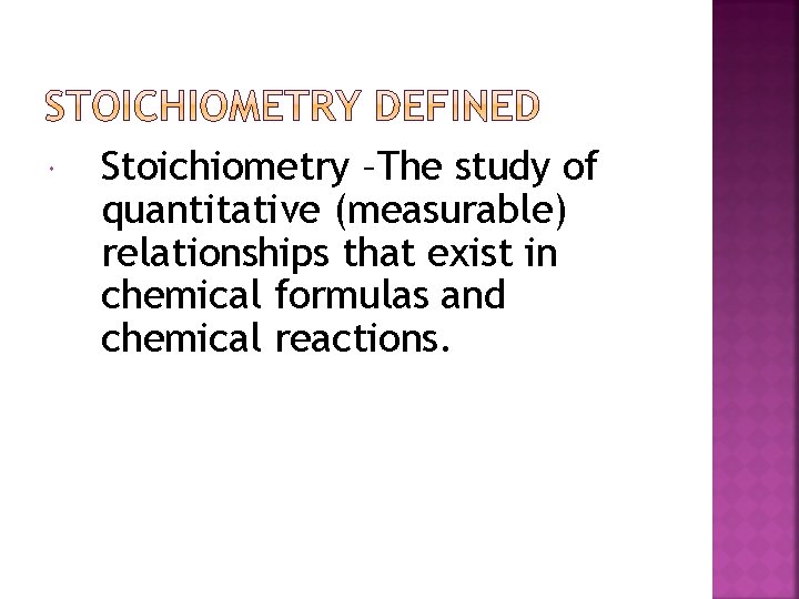  Stoichiometry –The study of quantitative (measurable) relationships that exist in chemical formulas and