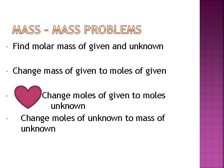  Find molar mass of given and unknown Change mass of given to moles