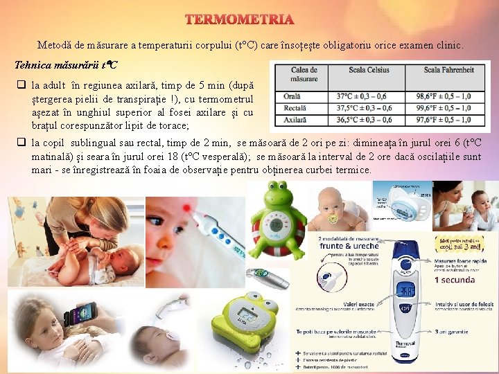TERMOMETRIA Metodǎ de măsurare a temperaturii corpului (t C) care însoțește obligatoriu orice examen