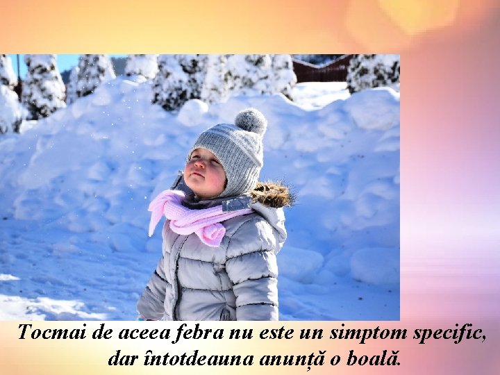 Tocmai de aceea febra nu este un simptom specific, dar ȋntotdeauna anunțǎ o boalǎ.