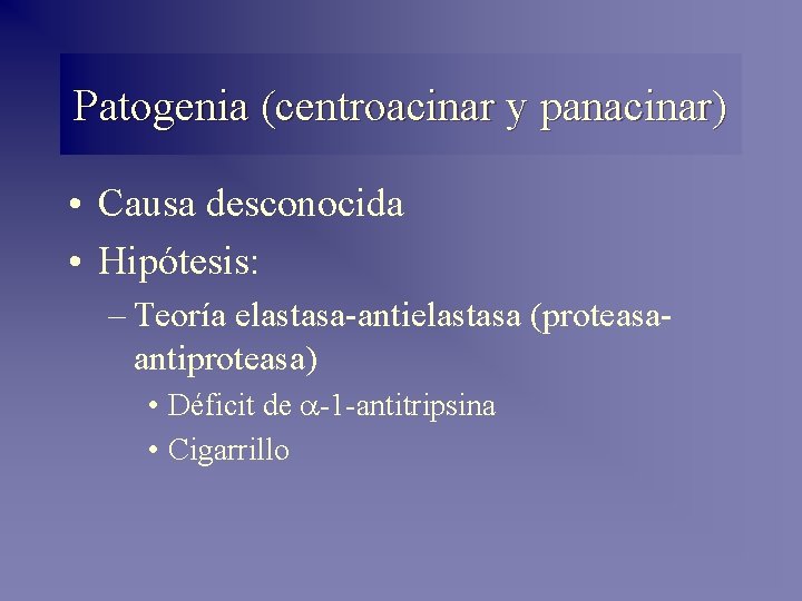 Patogenia (centroacinar y panacinar) • Causa desconocida • Hipótesis: – Teoría elastasa-antielastasa (proteasaantiproteasa) • Patogenia (centroacinar y panacinar) • Causa desconocida • Hipótesis: – Teoría elastasa-antielastasa (proteasaantiproteasa) •