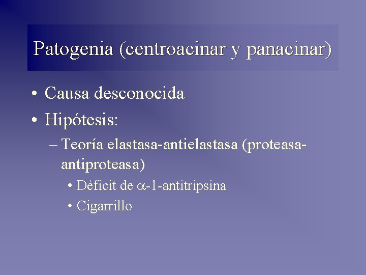 Patogenia (centroacinar y panacinar) • Causa desconocida • Hipótesis: – Teoría elastasa-antielastasa (proteasaantiproteasa) •