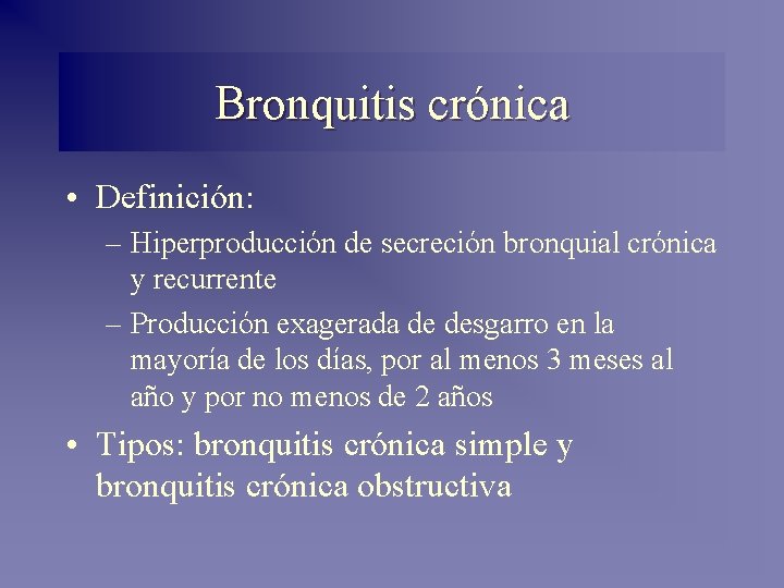 Bronquitis crónica • Definición: – Hiperproducción de secreción bronquial crónica y recurrente – Producción