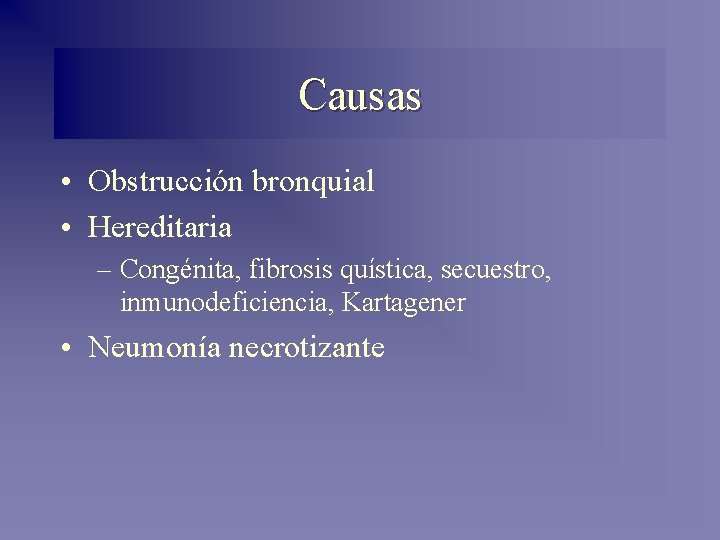 Causas • Obstrucción bronquial • Hereditaria – Congénita, fibrosis quística, secuestro, inmunodeficiencia, Kartagener •