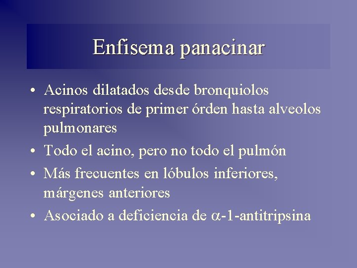 Enfisema panacinar • Acinos dilatados desde bronquiolos respiratorios de primer órden hasta alveolos pulmonares Enfisema panacinar • Acinos dilatados desde bronquiolos respiratorios de primer órden hasta alveolos pulmonares