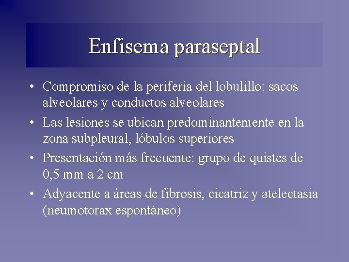 Enfisema paraseptal • Compromiso de la periferia del lobulillo: sacos alveolares y conductos alveolares Enfisema paraseptal • Compromiso de la periferia del lobulillo: sacos alveolares y conductos alveolares