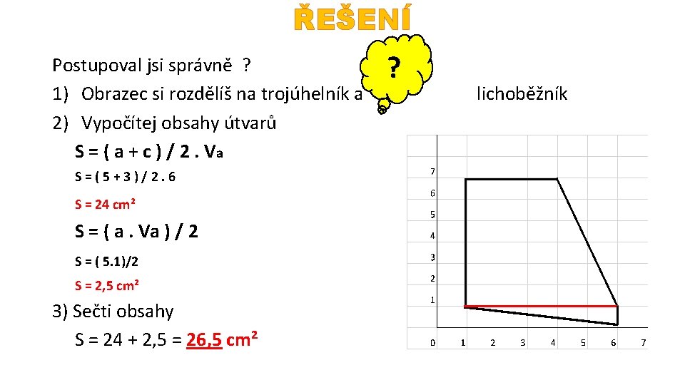 ŘEŠENÍ Postupoval jsi správně ? 1) Obrazec si rozdělíš na trojúhelník a 2) Vypočítej