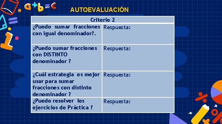 AUTOEVALUACIÓN Criterio 2 ¿Puedo sumar fracciones Respuesta: con igual denominador? . ¿Puedo sumar fracciones