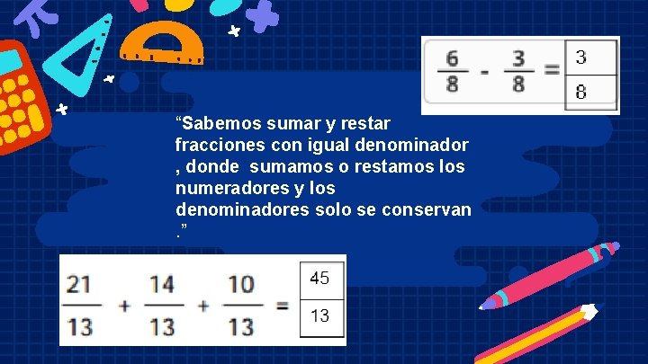 “Sabemos sumar y restar fracciones con igual denominador , donde sumamos o restamos los