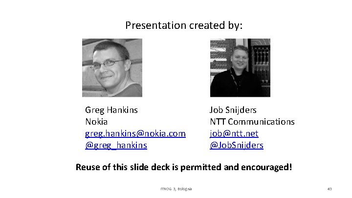 Presentation created by: Greg Hankins Nokia greg. hankins@nokia. com @greg_hankins Job Snijders NTT Communications