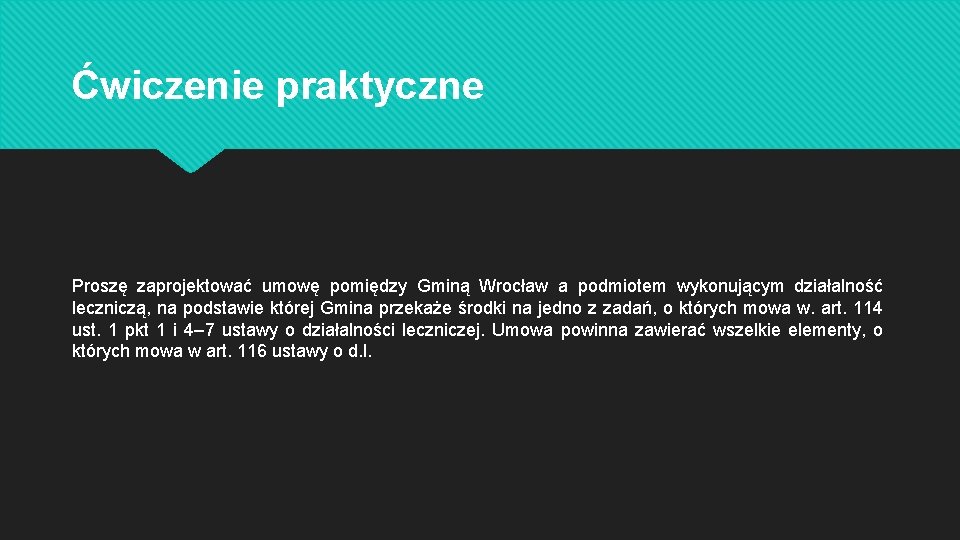 Ćwiczenie praktyczne Proszę zaprojektować umowę pomiędzy Gminą Wrocław a podmiotem wykonującym działalność leczniczą, na