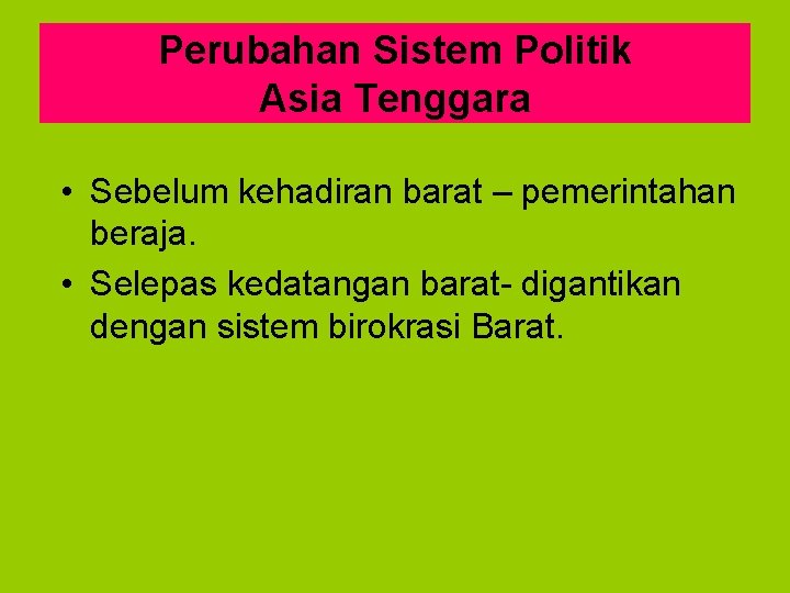 Perubahan Sistem Politik Asia Tenggara • Sebelum kehadiran barat – pemerintahan beraja. • Selepas