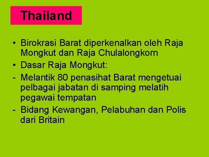 Thailand • Birokrasi Barat diperkenalkan oleh Raja Mongkut dan Raja Chulalongkorn • Dasar Raja
