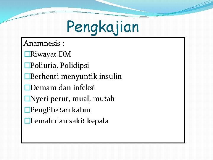 Pengkajian Anamnesis : �Riwayat DM �Poliuria, Polidipsi �Berhenti menyuntik insulin �Demam dan infeksi �Nyeri