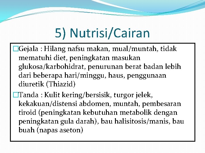 5) Nutrisi/Cairan �Gejala : Hilang nafsu makan, mual/muntah, tidak mematuhi diet, peningkatan masukan glukosa/karbohidrat,