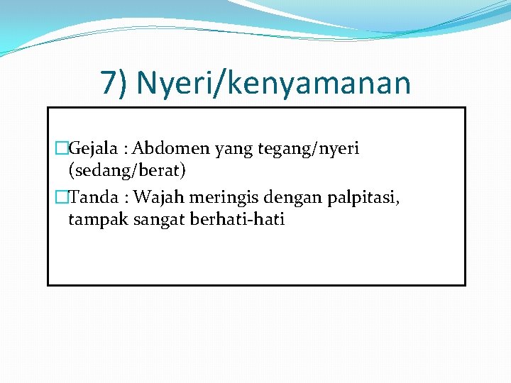 7) Nyeri/kenyamanan �Gejala : Abdomen yang tegang/nyeri (sedang/berat) �Tanda : Wajah meringis dengan palpitasi,