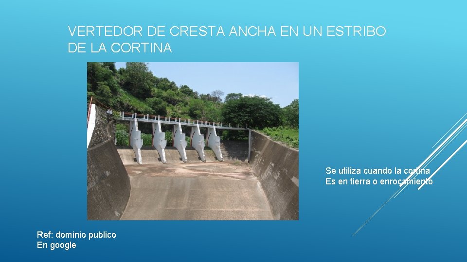 VERTEDOR DE CRESTA ANCHA EN UN ESTRIBO DE LA CORTINA Se utiliza cuando la