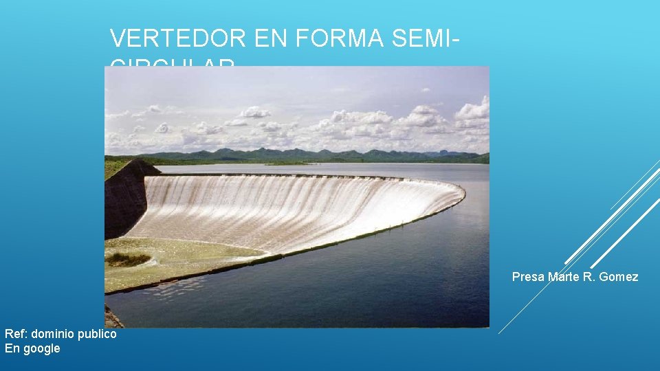 VERTEDOR EN FORMA SEMICIRCULAR Presa Marte R. Gomez Ref: dominio publico En google 