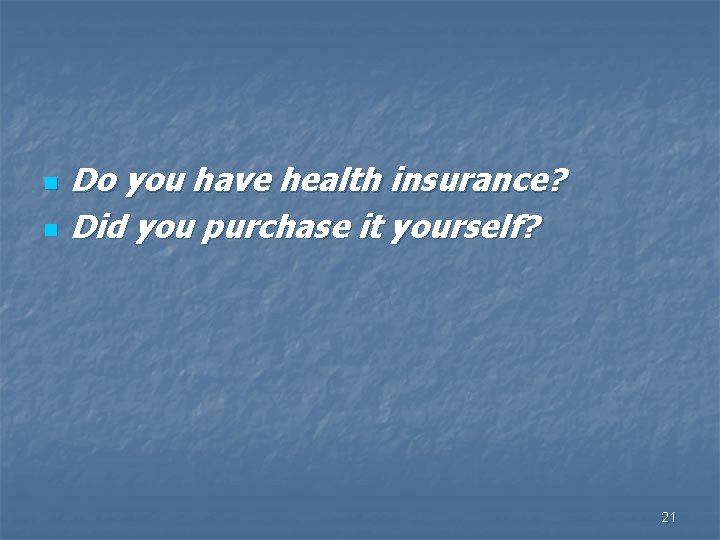 n n Do you have health insurance? Did you purchase it yourself? 21 