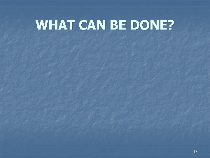WHAT CAN BE DONE? 47 