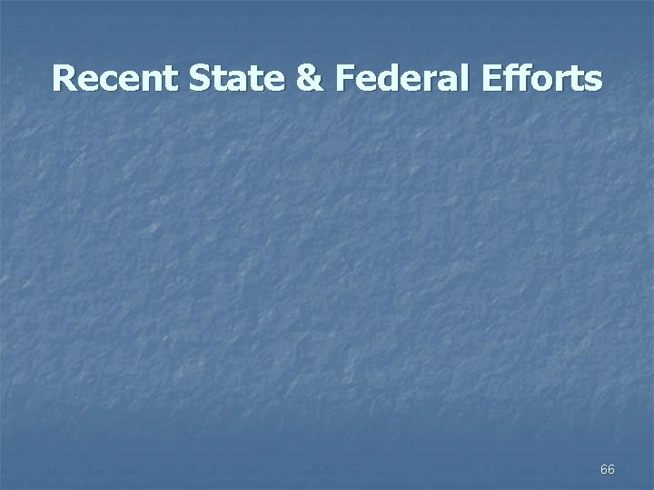 Recent State & Federal Efforts 66 