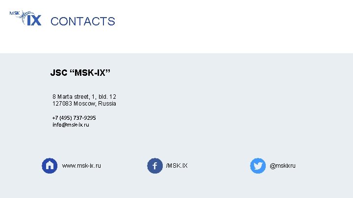 CONTACTS JSC “MSK-IX” 8 Marta street, 1, bld. 12 127083 Moscow, Russia +7 (495)
