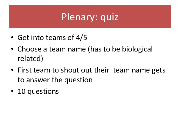 Plenary: quiz • Get into teams of 4/5 • Choose a team name (has