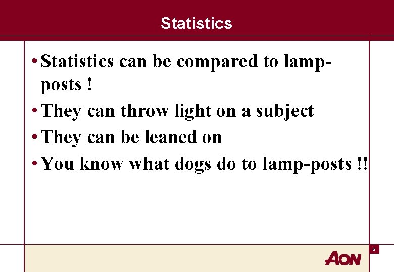 Statistics • Statistics can be compared to lampposts ! • They can throw light