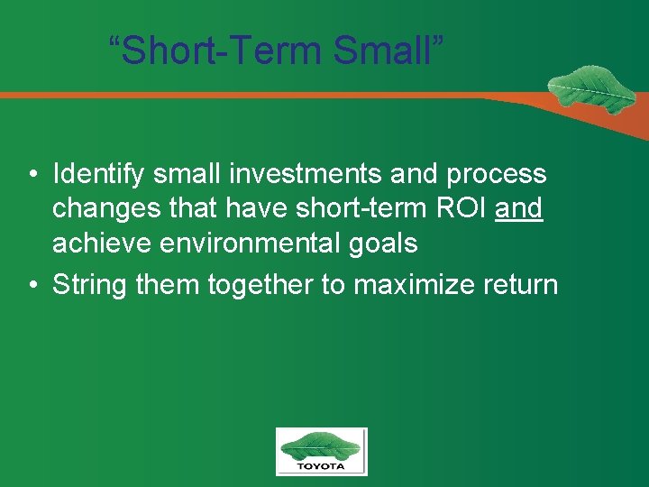 “Short-Term Small” • Identify small investments and process changes that have short-term ROI and