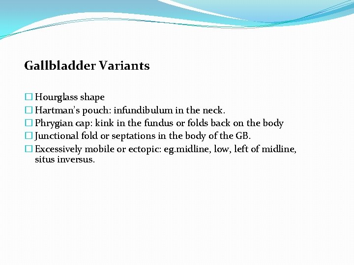 Gallbladder Variants � Hourglass shape � Hartman’s pouch: infundibulum in the neck. � Phrygian