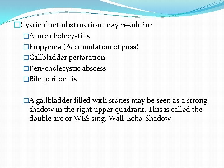 �Cystic duct obstruction may result in: �Acute cholecystitis �Empyema (Accumulation of puss) �Gallbladder perforation