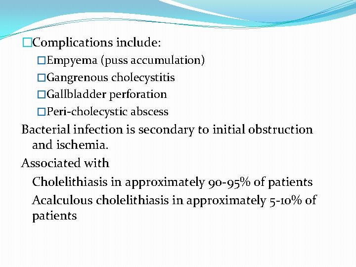 �Complications include: �Empyema (puss accumulation) �Gangrenous cholecystitis �Gallbladder perforation �Peri-cholecystic abscess Bacterial infection is