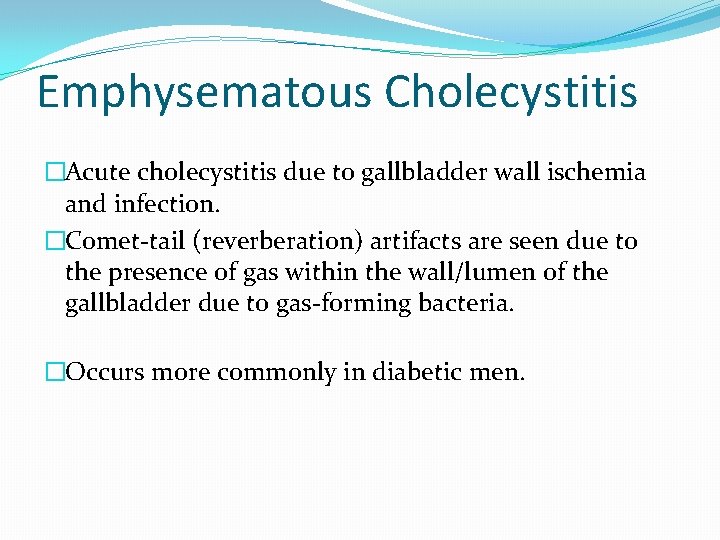 Emphysematous Cholecystitis �Acute cholecystitis due to gallbladder wall ischemia and infection. �Comet-tail (reverberation) artifacts