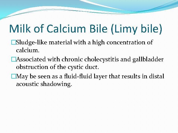 Milk of Calcium Bile (Limy bile) �Sludge-like material with a high concentration of calcium.