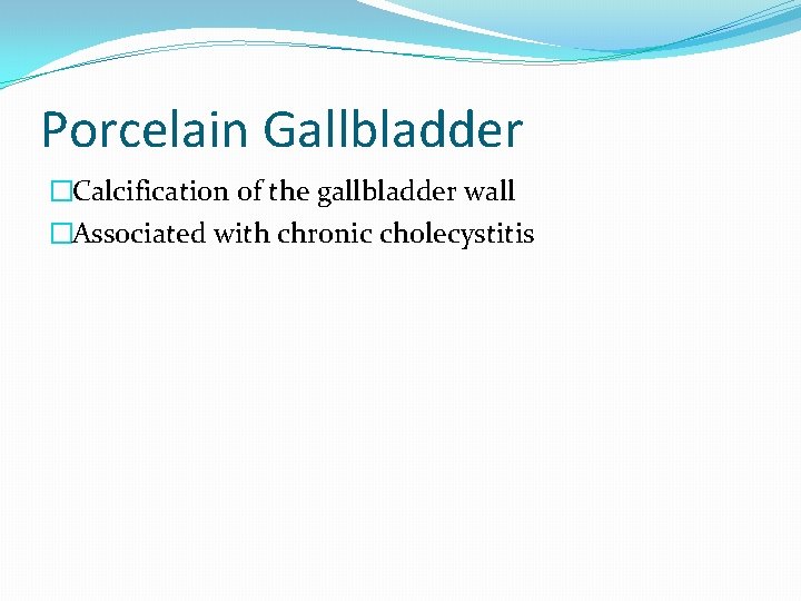 Porcelain Gallbladder �Calcification of the gallbladder wall �Associated with chronic cholecystitis 