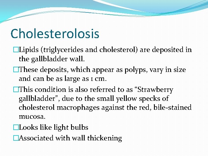 Cholesterolosis �Lipids (triglycerides and cholesterol) are deposited in the gallbladder wall. �These deposits, which