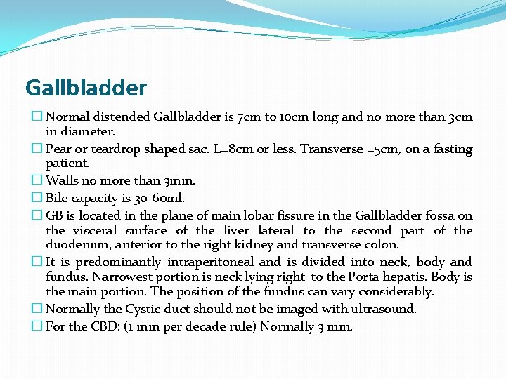 Gallbladder � Normal distended Gallbladder is 7 cm to 10 cm long and no