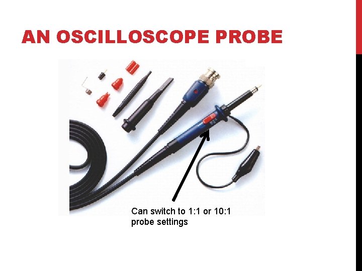 AN OSCILLOSCOPE PROBE Can switch to 1: 1 or 10: 1 probe settings 