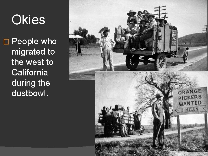 Okies � People who migrated to the west to California during the dustbowl. 
