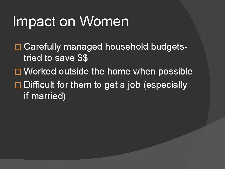Impact on Women � Carefully managed household budgetstried to save $$ � Worked outside