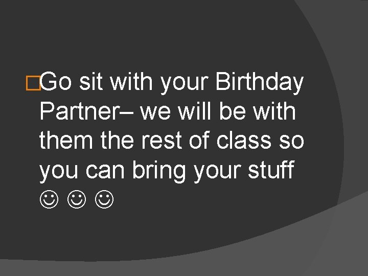 �Go sit with your Birthday Partner– we will be with them the rest of