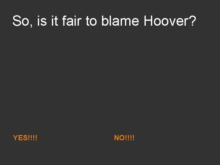 So, is it fair to blame Hoover? YES!!!! NO!!!! 