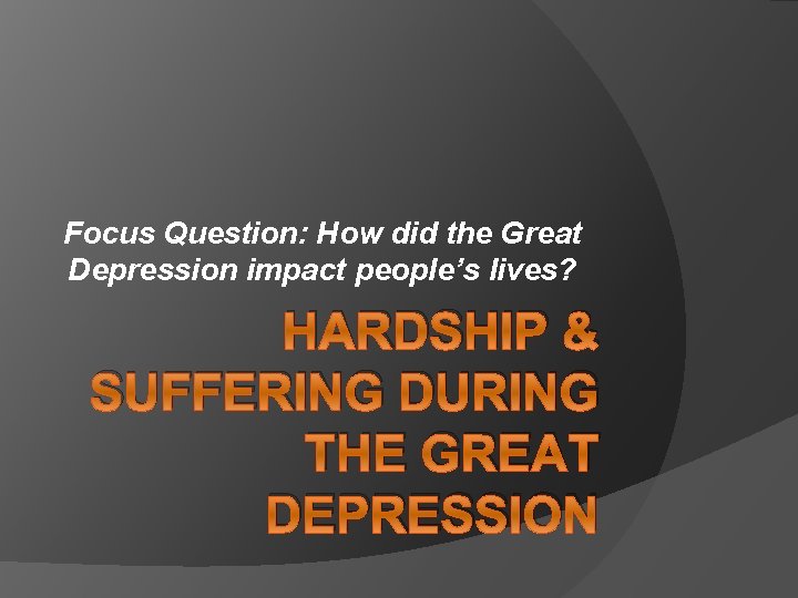 Focus Question: How did the Great Depression impact people’s lives? HARDSHIP & SUFFERING DURING