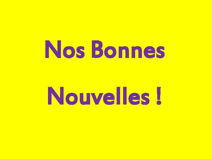 Nos Bonnes Nouvelles ! 