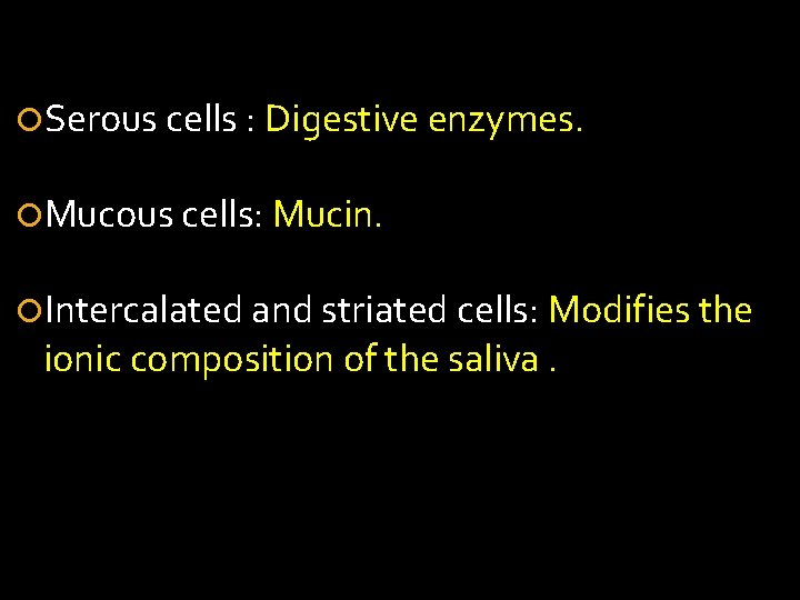  Serous cells : Digestive enzymes. Mucous cells: Mucin. Intercalated and striated cells: Modifies