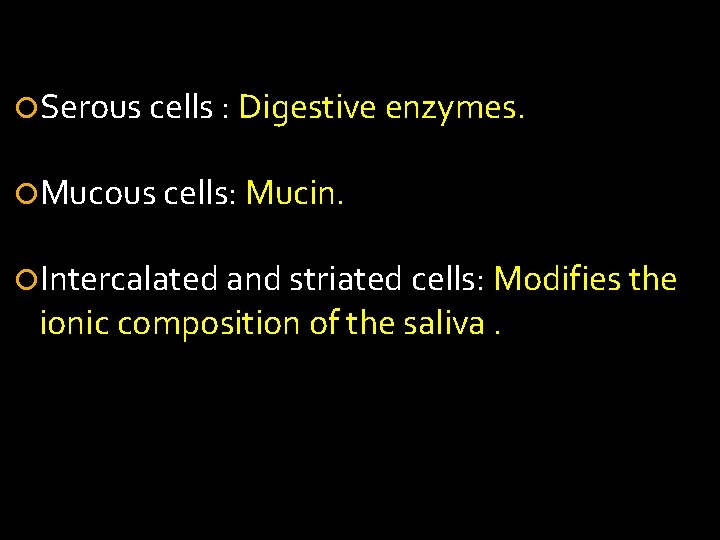 Serous cells : Digestive enzymes. Mucous cells: Mucin. Intercalated and striated cells: Modifies Serous cells : Digestive enzymes. Mucous cells: Mucin. Intercalated and striated cells: Modifies