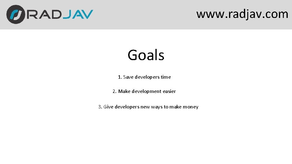 www. radjav. com Goals 1. Save developers time 2. Make development easier 3. Give