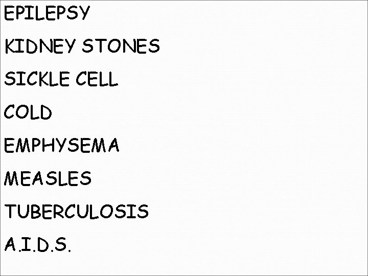EPILEPSY KIDNEY STONES SICKLE CELL COLD EMPHYSEMA MEASLES TUBERCULOSIS A. I. D. S. 