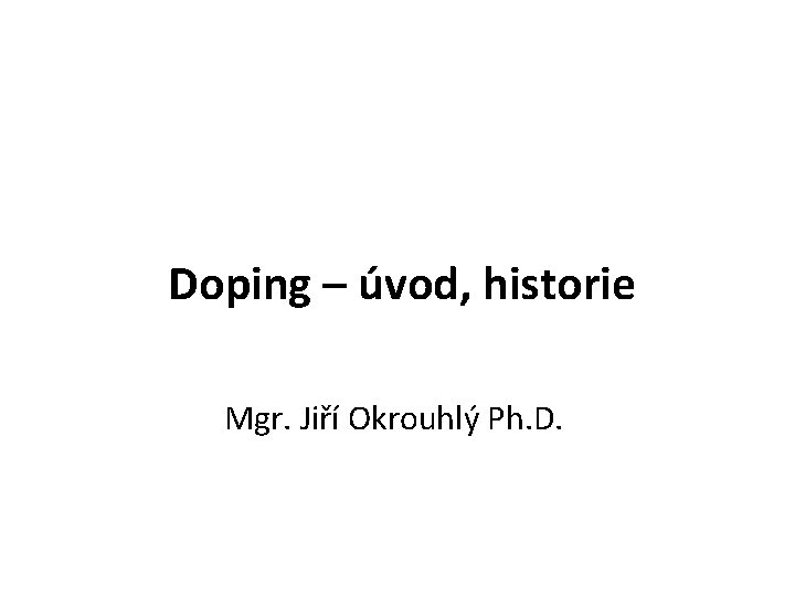 Doping – úvod, historie Mgr. Jiří Okrouhlý Ph. D. 