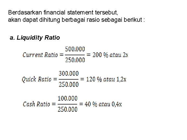 Berdasarkan financial statement tersebut, akan dapat dihitung berbagai rasio sebagai berikut : a. Liquidity